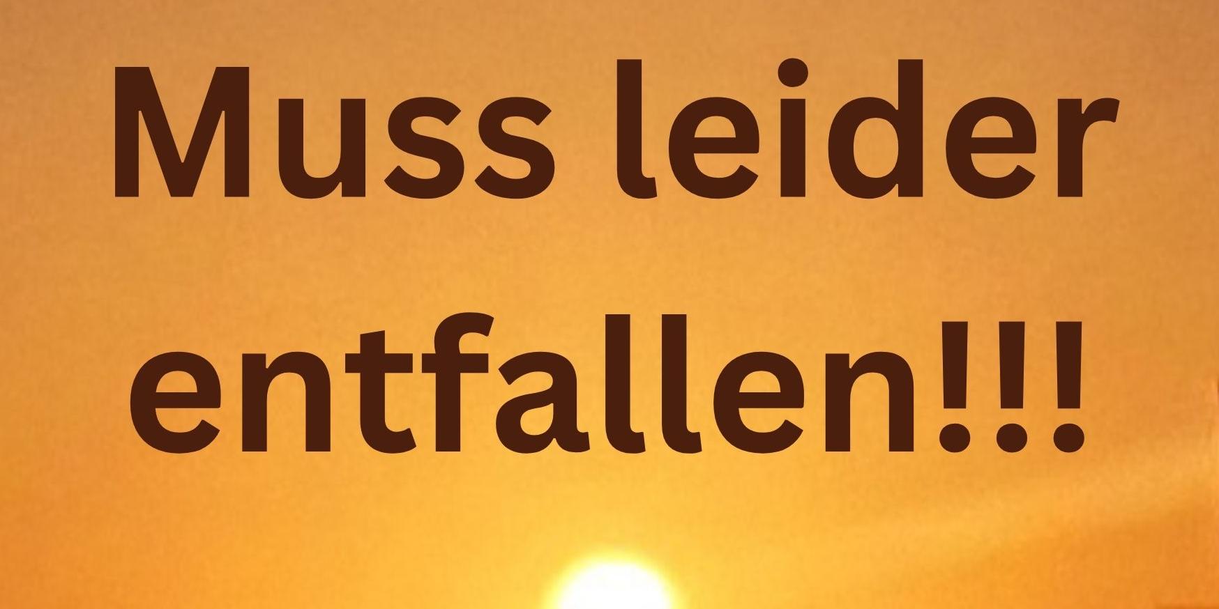 Muss leider entfallen!